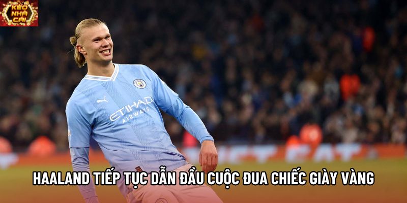 Haaland tiếp tục dẫn đầu cuộc đua Chiếc Giày Vàng