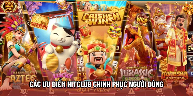 Các ưu điểm HITCLUB chinh phục người dùng