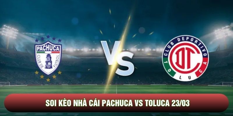 Soi kèo nhà cái Pachuca vs Toluca 23/03 - Liga MX Clausura